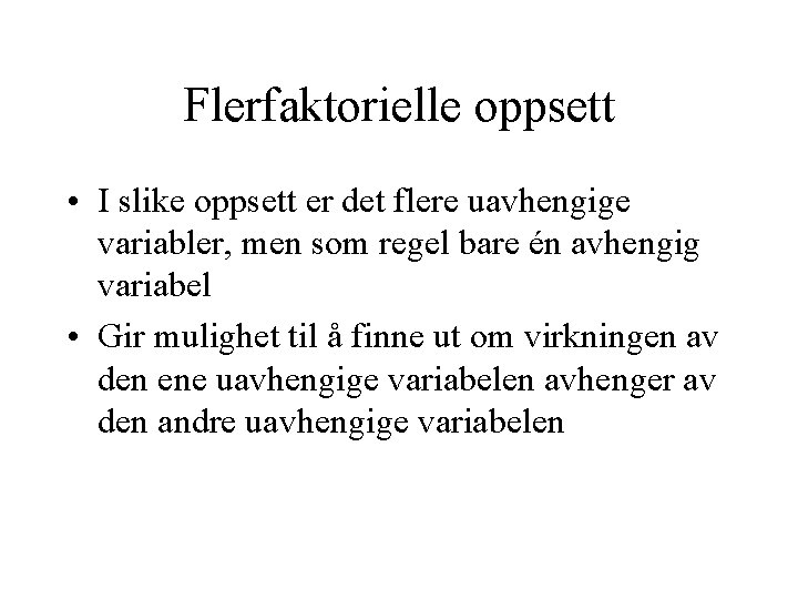 Flerfaktorielle oppsett • I slike oppsett er det flere uavhengige variabler, men som regel