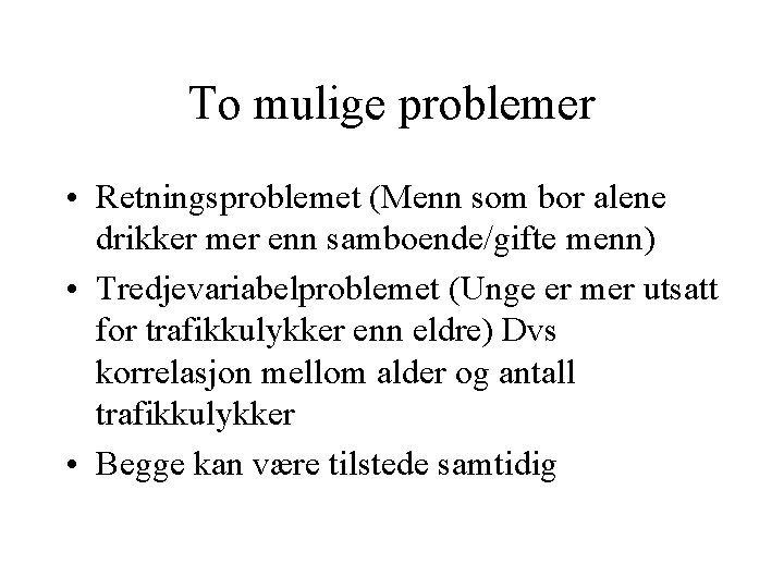 To mulige problemer • Retningsproblemet (Menn som bor alene drikker mer enn samboende/gifte menn)