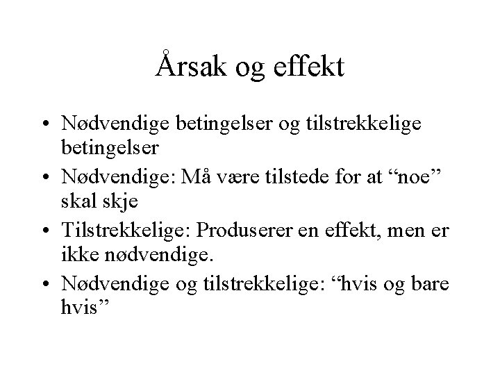 Årsak og effekt • Nødvendige betingelser og tilstrekkelige betingelser • Nødvendige: Må være tilstede