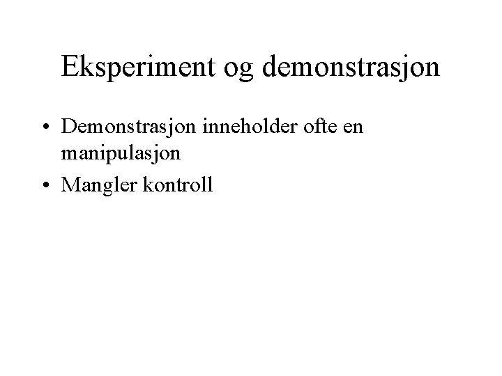 Eksperiment og demonstrasjon • Demonstrasjon inneholder ofte en manipulasjon • Mangler kontroll 