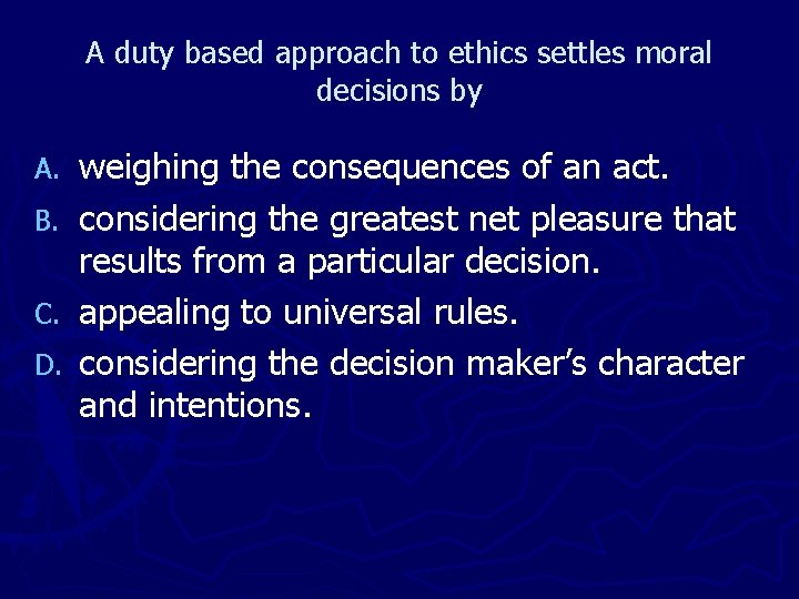 A duty based approach to ethics settles moral decisions by A. B. C. D.