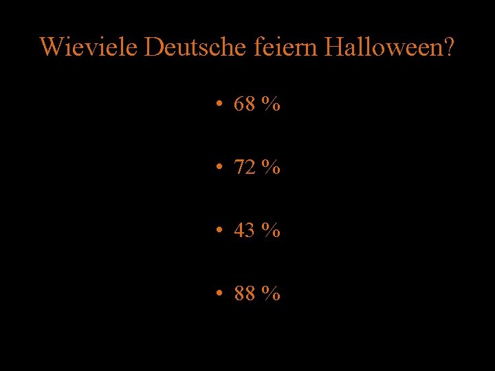 Wieviele Deutsche feiern Halloween? • 68 % • 72 % • 43 % •