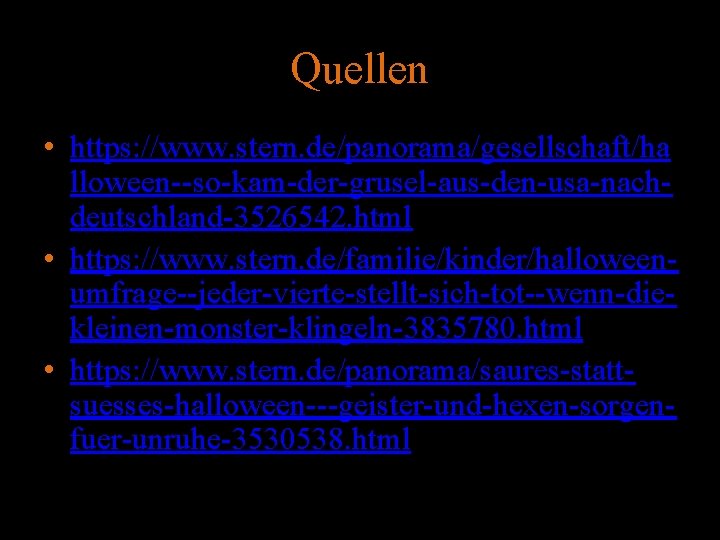 Quellen • https: //www. stern. de/panorama/gesellschaft/ha lloween--so-kam-der-grusel-aus-den-usa-nachdeutschland-3526542. html • https: //www. stern. de/familie/kinder/halloweenumfrage--jeder-vierte-stellt-sich-tot--wenn-diekleinen-monster-klingeln-3835780. html