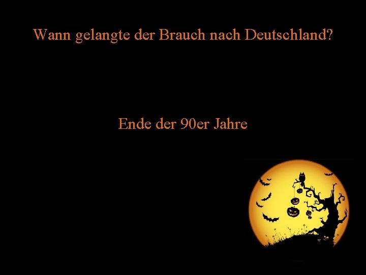 Wann gelangte der Brauch nach Deutschland? Ende der 90 er Jahre 