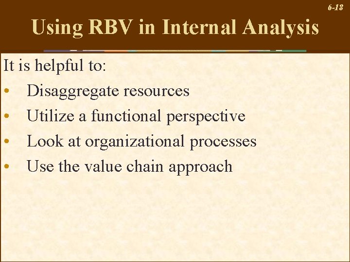 6 -18 Using RBV in Internal Analysis It is helpful to: • Disaggregate resources
