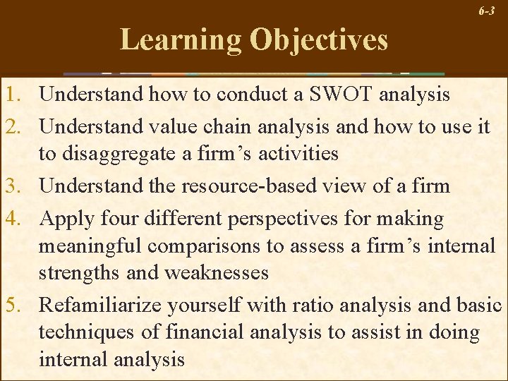 6 -3 Learning Objectives 1. Understand how to conduct a SWOT analysis 2. Understand