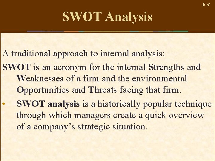 6 -4 SWOT Analysis A traditional approach to internal analysis: SWOT is an acronym
