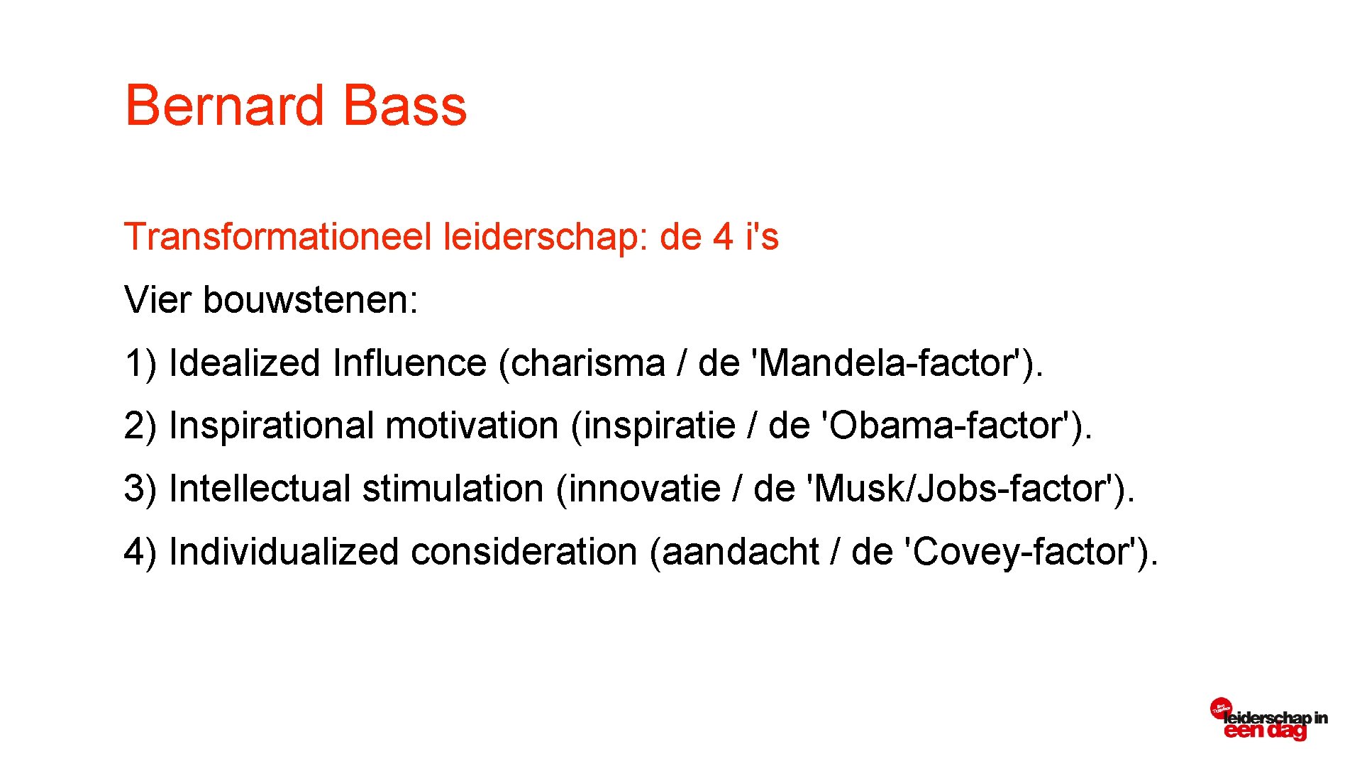 Bernard Bass Transformationeel leiderschap: de 4 i's Vier bouwstenen: 1) Idealized Influence (charisma /