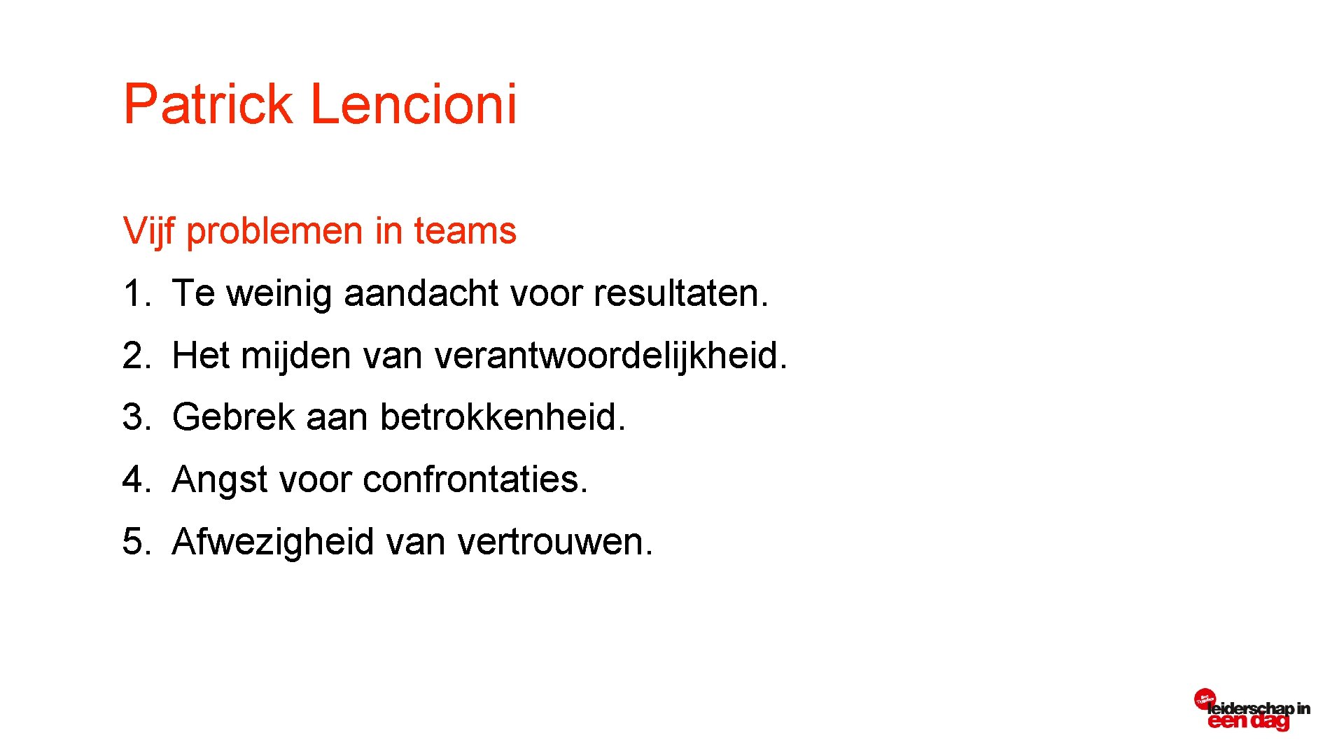 Patrick Lencioni Vijf problemen in teams 1. Te weinig aandacht voor resultaten. 2. Het