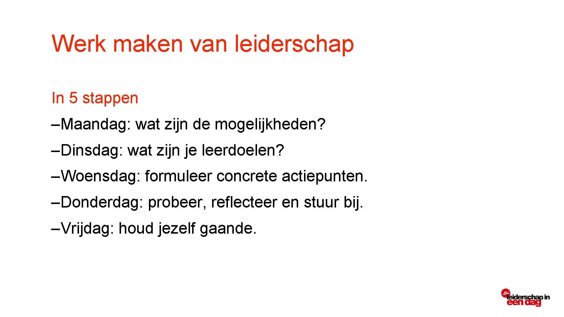 Werk maken van leiderschap In 5 stappen –Maandag: wat zijn de mogelijkheden? –Dinsdag: wat