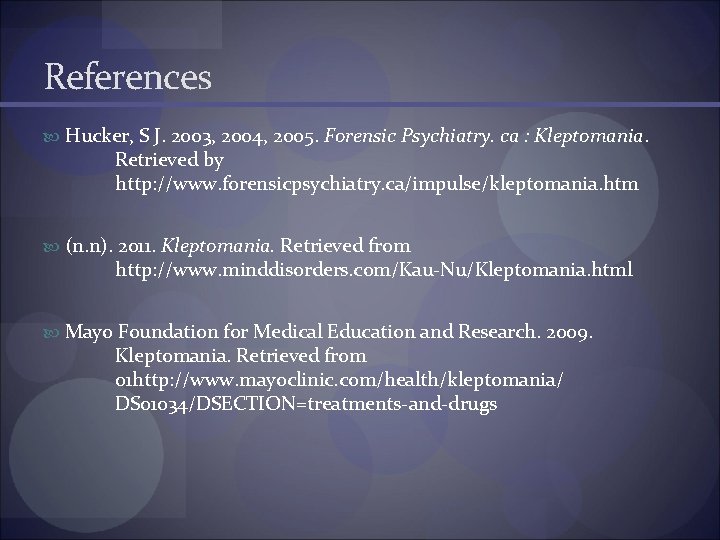 References Hucker, S J. 2003, 2004, 2005. Forensic Psychiatry. ca : Kleptomania. Retrieved by