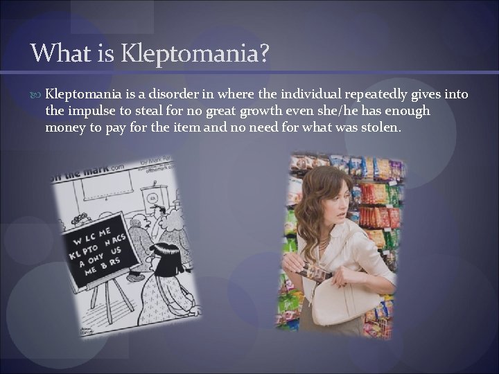 What is Kleptomania? Kleptomania is a disorder in where the individual repeatedly gives into