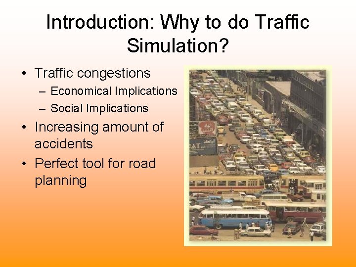 Introduction: Why to do Traffic Simulation? • Traffic congestions – Economical Implications – Social