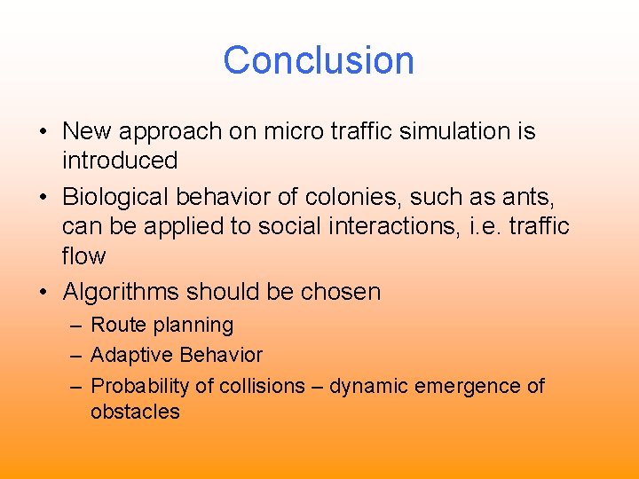 Conclusion • New approach on micro traffic simulation is introduced • Biological behavior of