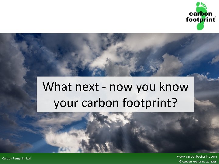 What next - now you know your carbon footprint? Carbon Footprint Ltd www. carbonfootprint.