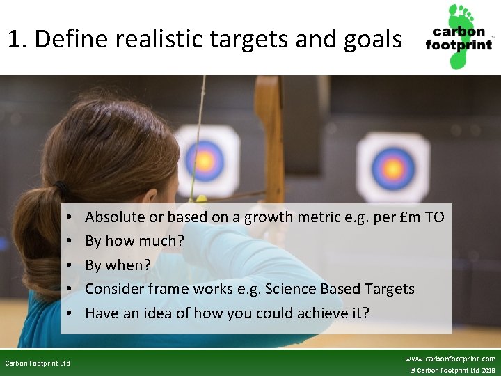 1. Define realistic targets and goals • • • Carbon Footprint Ltd Absolute or