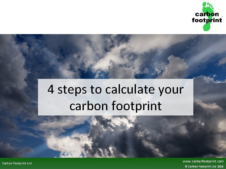 4 steps to calculate your carbon footprint Carbon Footprint Ltd www. carbonfootprint. com ©