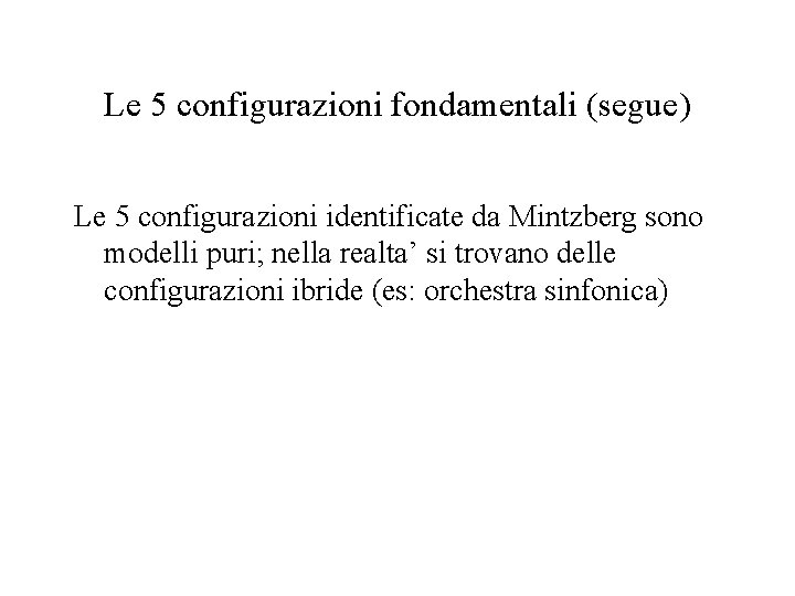 Le 5 configurazioni fondamentali (segue) Le 5 configurazioni identificate da Mintzberg sono modelli puri;