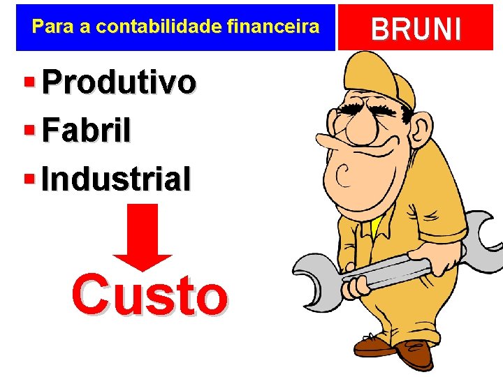 Para a contabilidade financeira § Produtivo § Fabril § Industrial Custo BRUNI 