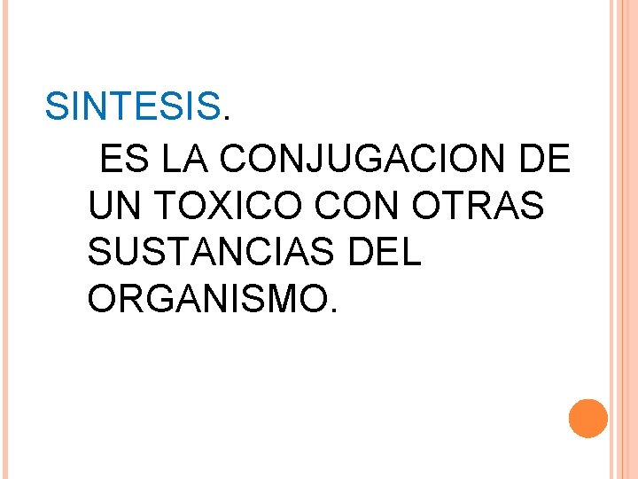 SINTESIS. ES LA CONJUGACION DE UN TOXICO CON OTRAS SUSTANCIAS DEL ORGANISMO. 