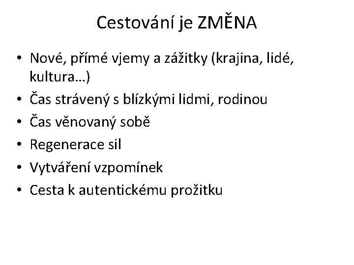 Cestování je ZMĚNA • Nové, přímé vjemy a zážitky (krajina, lidé, kultura…) • Čas