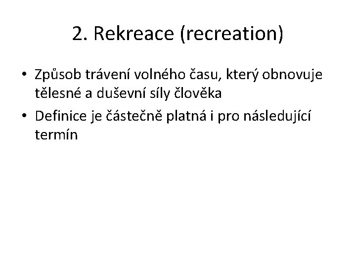 2. Rekreace (recreation) • Způsob trávení volného času, který obnovuje tělesné a duševní síly