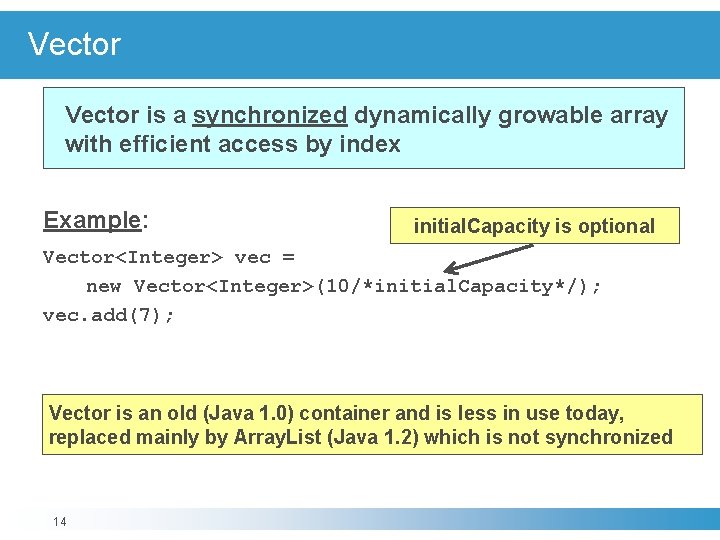 Vector is a synchronized dynamically growable array with efficient access by index Example: initial.