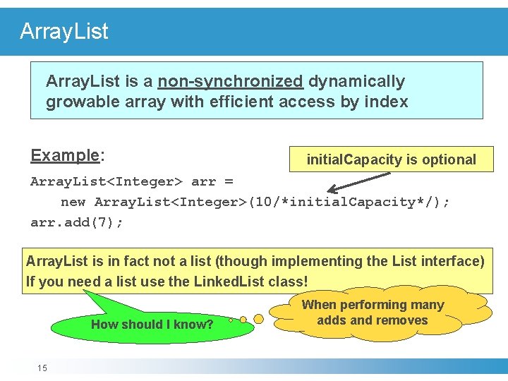 Array. List is a non-synchronized dynamically growable array with efficient access by index Example: