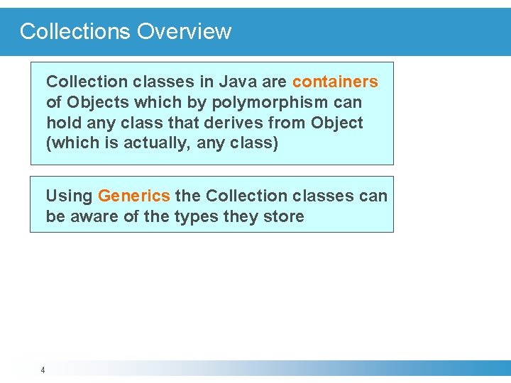 Collections Overview Collection classes in Java are containers of Objects which by polymorphism can