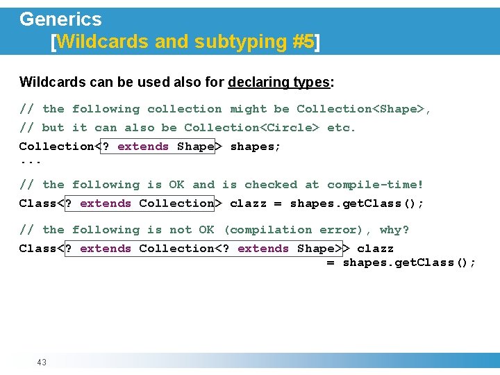 Generics [Wildcards and subtyping #5] Wildcards can be used also for declaring types: //