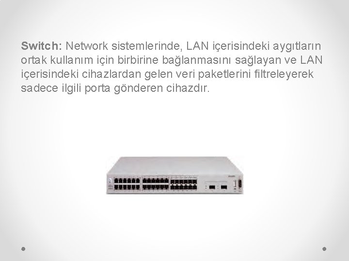 Switch: Network sistemlerinde, LAN içerisindeki aygıtların ortak kullanım için birbirine bağlanmasını sağlayan ve LAN