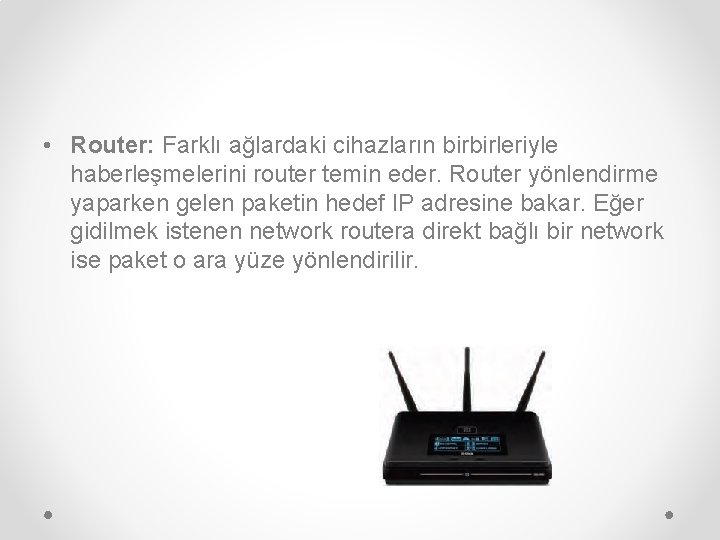  • Router: Farklı ağlardaki cihazların birbirleriyle haberleşmelerini router temin eder. Router yönlendirme yaparken