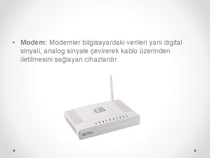  • Modem: Modemler bilgisayardaki verileri yani digital sinyali, analog sinyale çevirerek kablo üzerinden