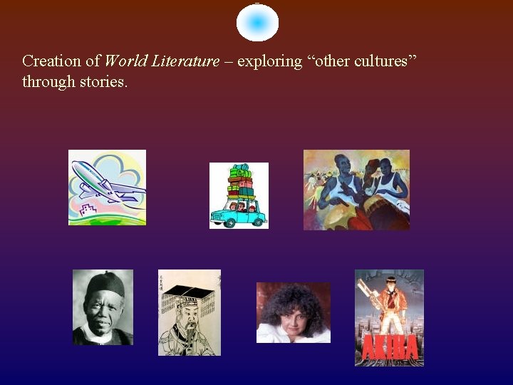 Creation of World Literature – exploring “other cultures” through stories. 