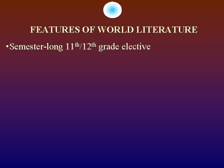 FEATURES OF WORLD LITERATURE • Semester-long 11 th/12 th grade elective 