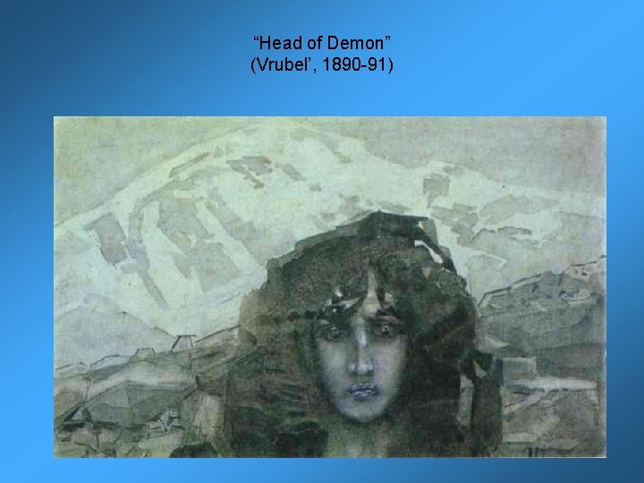 “Head of Demon” (Vrubel’, 1890 -91) 
