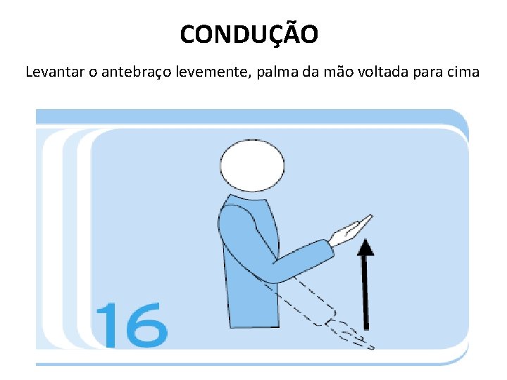 CONDUÇÃO Levantar o antebraço levemente, palma da mão voltada para cima 