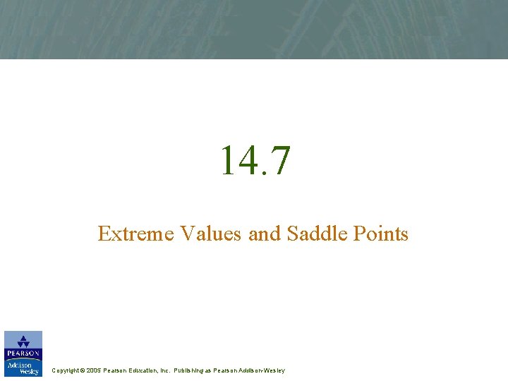 14. 7 Extreme Values and Saddle Points Copyright © 2005 Pearson Education, Inc. Publishing
