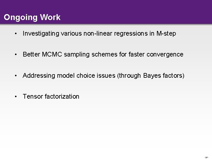Ongoing Work • Investigating various non-linear regressions in M-step • Better MCMC sampling schemes