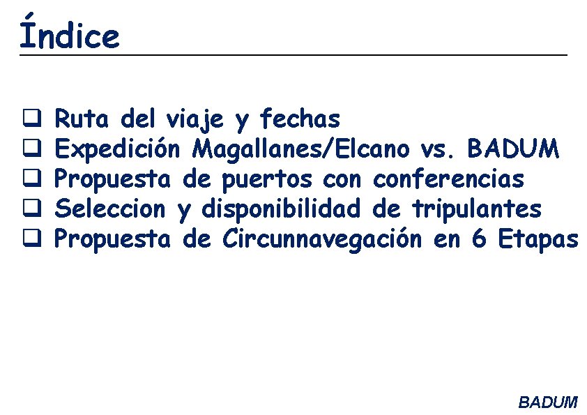 Índice q q q Ruta del viaje y fechas Expedición Magallanes/Elcano vs. BADUM Propuesta