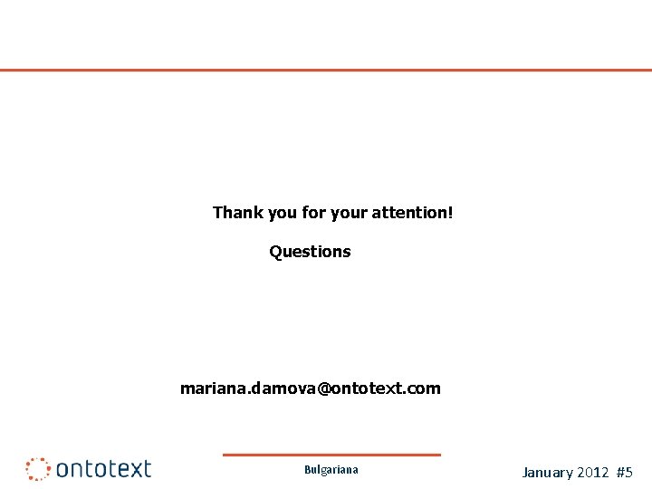 Thank you for your attention! Questions mariana. damova@ontotext. com Bulgariana January 2012 #5 