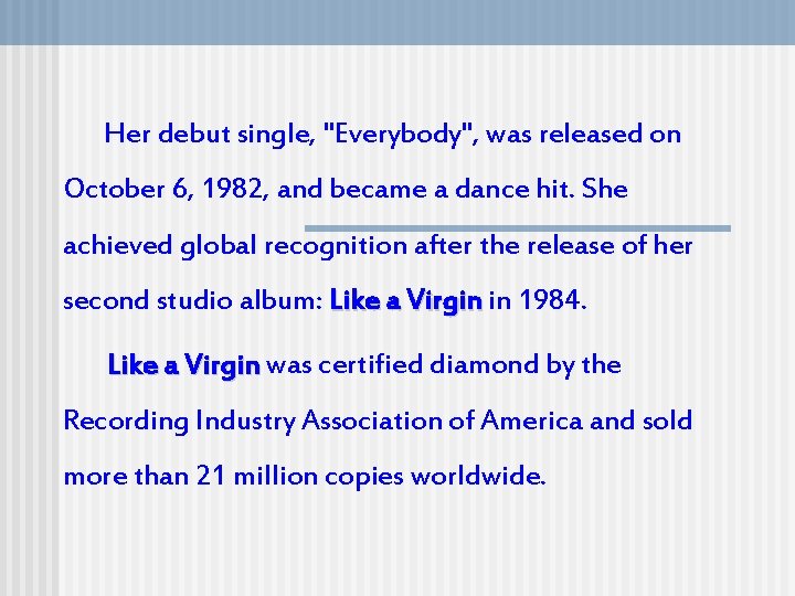 Her debut single, "Everybody", was released on October 6, 1982, and became a dance