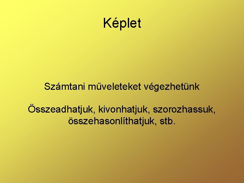 Képlet Számtani műveleteket végezhetünk Összeadhatjuk, kivonhatjuk, szorozhassuk, összehasonlíthatjuk, stb. 