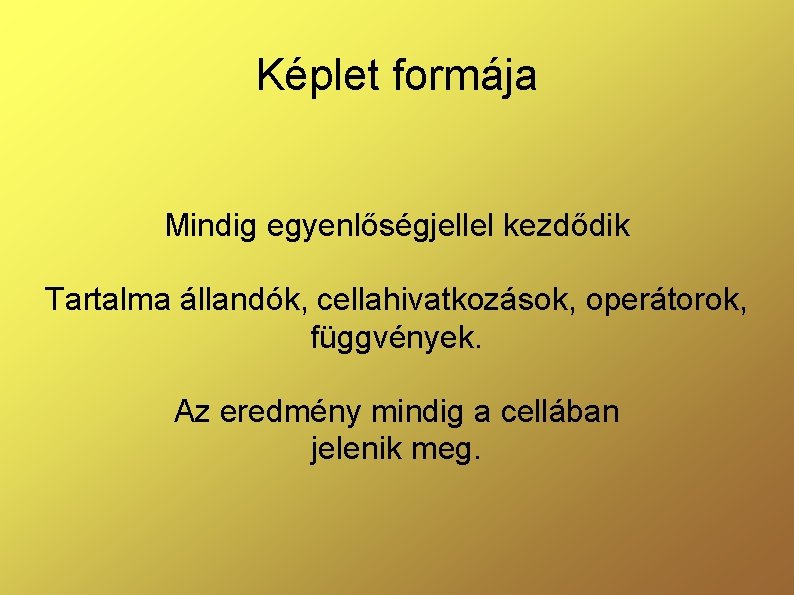 Képlet formája Mindig egyenlőségjellel kezdődik Tartalma állandók, cellahivatkozások, operátorok, függvények. Az eredmény mindig a