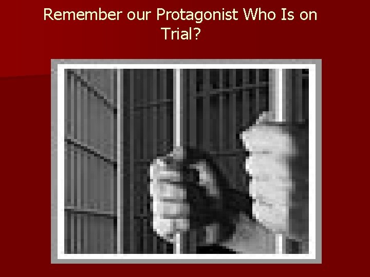 Remember our Protagonist Who Is on Trial? 