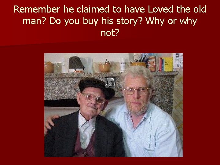 Remember he claimed to have Loved the old man? Do you buy his story?