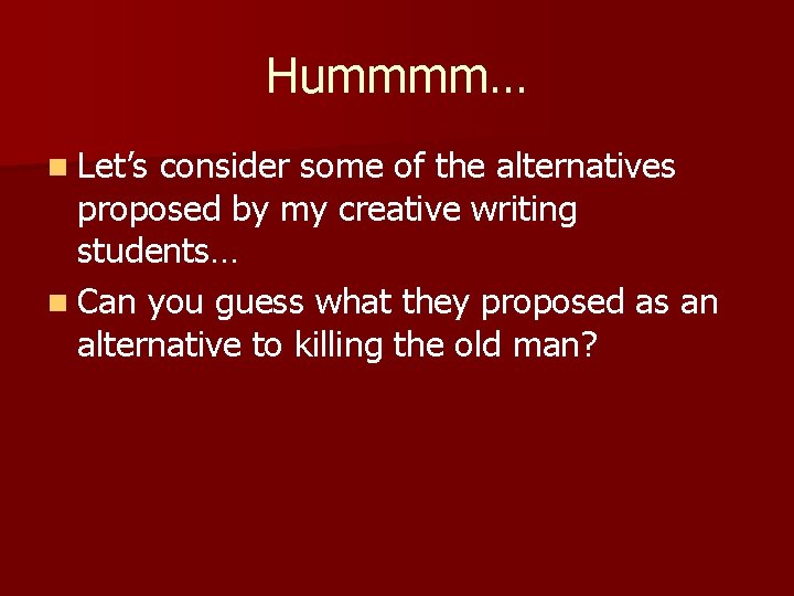 Hummmm… n Let’s consider some of the alternatives proposed by my creative writing students…