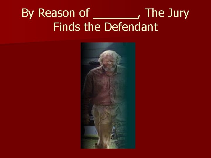 By Reason of _______, The Jury Finds the Defendant 
