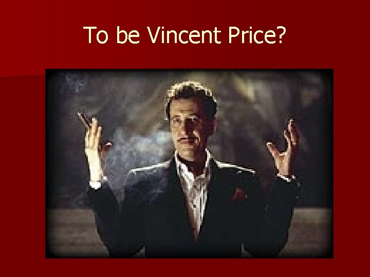 To be Vincent Price? 