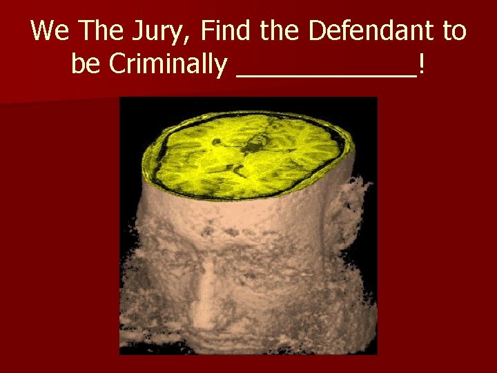 We The Jury, Find the Defendant to be Criminally ______! 